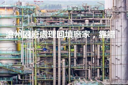 滄州固廢處理回填廠家，靠譜不？快來瞧瞧！